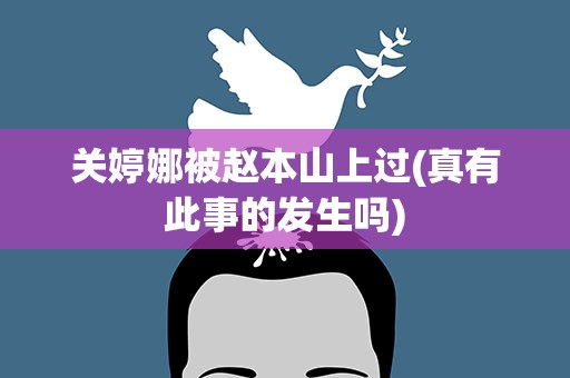 关婷娜被赵本山上过(真有此事的发生吗)