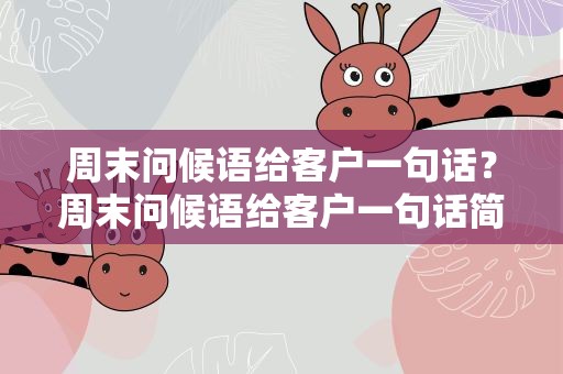 周末问候语给客户一句话？周末问候语给客户一句话简短
