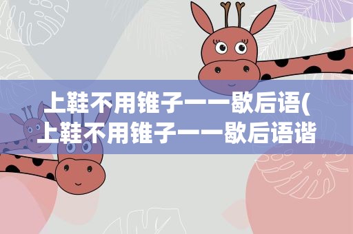 上鞋不用锥子一一歇后语(上鞋不用锥子一一歇后语谐音)