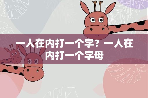 一人在内打一个字？一人在内打一个字母