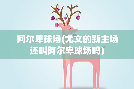 阿尔卑球场(尤文的新主场还叫阿尔卑球场吗)