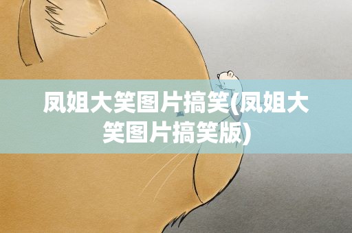 凤姐大笑图片搞笑(凤姐大笑图片搞笑版)
