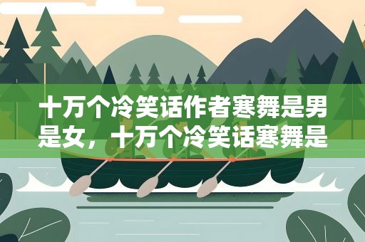 十万个冷笑话作者寒舞是男是女，十万个冷笑话寒舞是男的女的