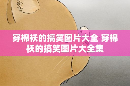 穿棉袄的搞笑图片大全 穿棉袄的搞笑图片大全集