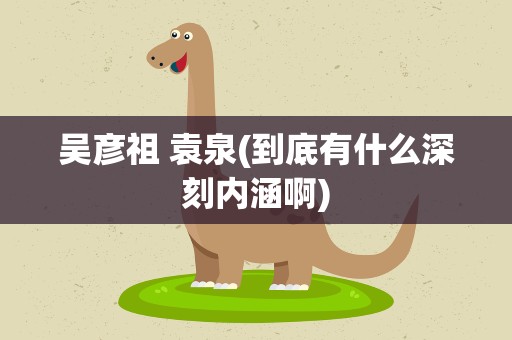 吴彦祖 袁泉(到底有什么深刻内涵啊)