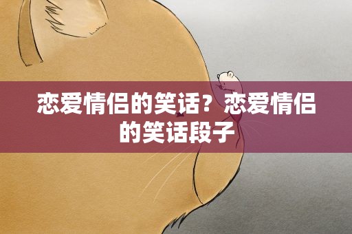 恋爱情侣的笑话？恋爱情侣的笑话段子