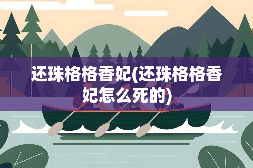 还珠格格香妃(还珠格格香妃怎么死的)