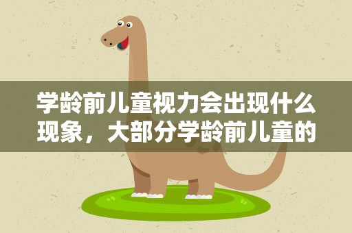 学龄前儿童视力会出现什么现象，大部分学龄前儿童的视力会出现什么现象