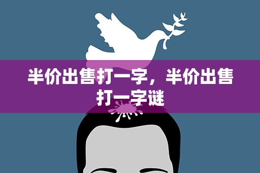 半价出售打一字，半价出售打一字谜