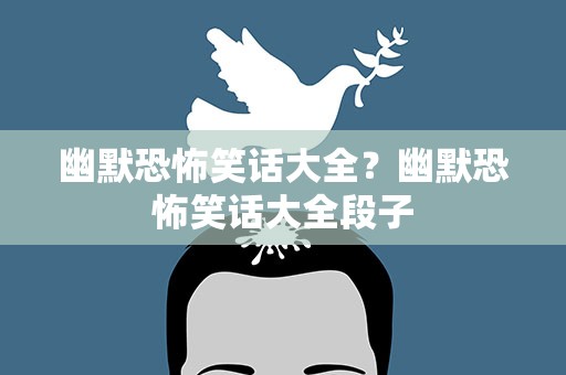 幽默恐怖笑话大全？幽默恐怖笑话大全段子