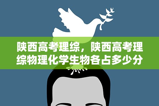 陕西高考理综，陕西高考理综物理化学生物各占多少分
