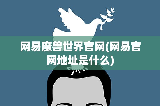 网易魔兽世界官网(网易官网地址是什么)