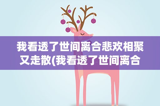 我看透了世间离合悲欢相聚又走散(我看透了世间离合悲欢相聚又走散是什么歌)