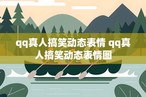 qq真人搞笑动态表情 qq真人搞笑动态表情图