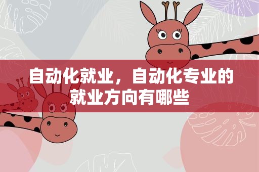 自动化就业，自动化专业的就业方向有哪些