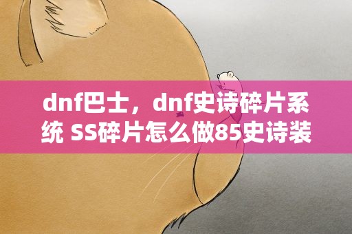 dnf巴士，dnf史诗碎片系统 SS碎片怎么做85史诗装备巴士DNF专区