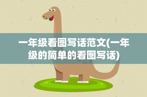 一年级看图写话范文(一年级的简单的看图写话)