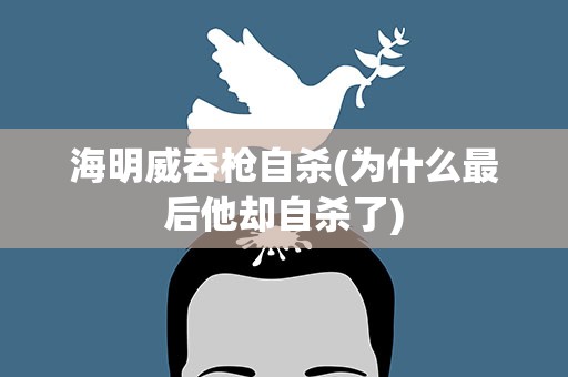 海明威吞枪自杀(为什么最后他却自杀了)