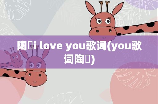 陶喆i love you歌词(you歌词陶喆)