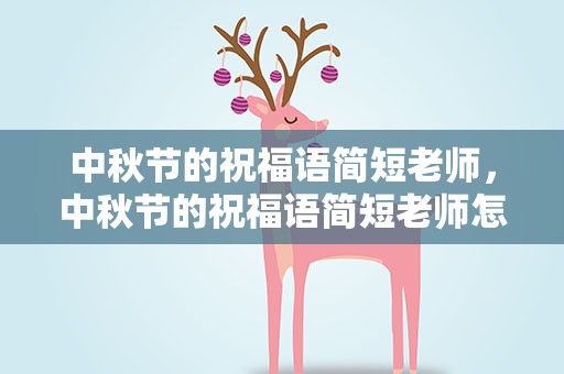 中秋节的祝福语简短老师，中秋节的祝福语简短老师怎么说