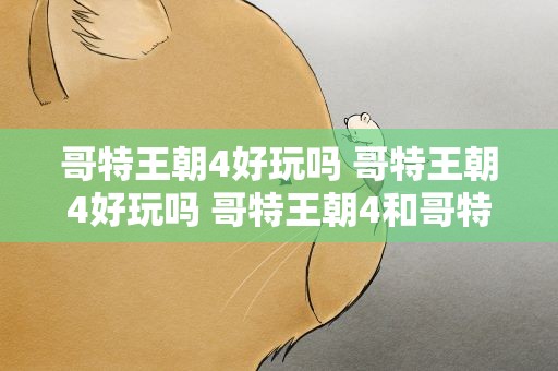 哥特王朝4好玩吗 哥特王朝4好玩吗 哥特王朝4和哥特王朝3哪个更好玩