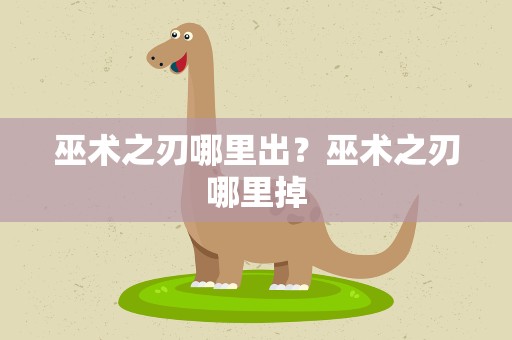 巫术之刃哪里出？巫术之刃哪里掉