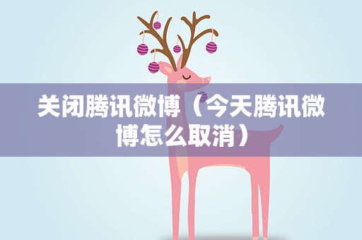 关闭腾讯微博（今天腾讯微博怎么取消）