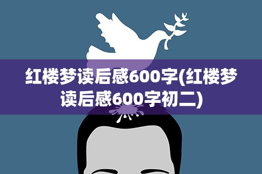 红楼梦读后感600字(红楼梦读后感600字初二)