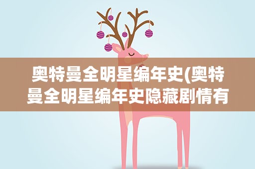 奥特曼全明星编年史(奥特曼全明星编年史隐藏剧情有什么条件)