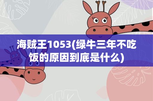 海贼王1053(绿牛三年不吃饭的原因到底是什么)