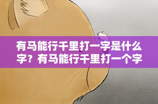 有马能行千里打一字是什么字？有马能行千里打一个字是什么字