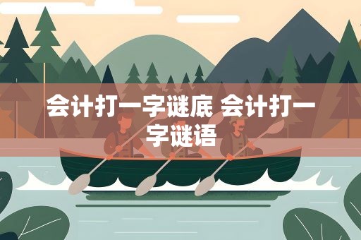 会计打一字谜底 会计打一字谜语