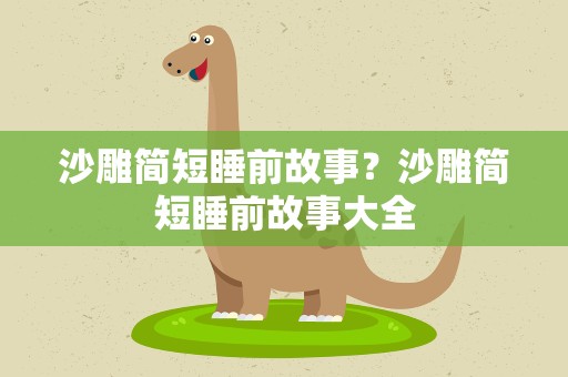 沙雕简短睡前故事？沙雕简短睡前故事大全