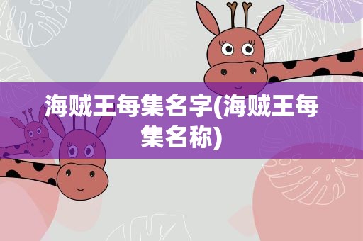 海贼王每集名字(海贼王每集名称)