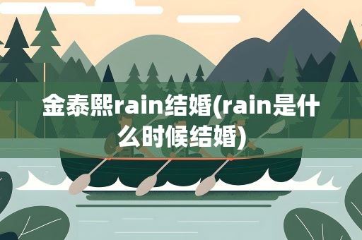 金泰熙rain结婚(rain是什么时候结婚)