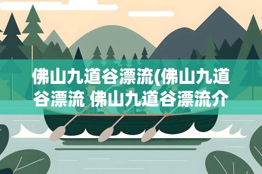 佛山九道谷漂流(佛山九道谷漂流 佛山九道谷漂流介绍)