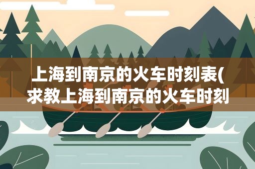 上海到南京的火车时刻表(求教上海到南京的火车时刻表)