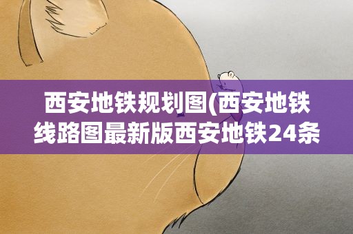 西安地铁规划图(西安地铁线路图最新版西安地铁24条规划图高清)