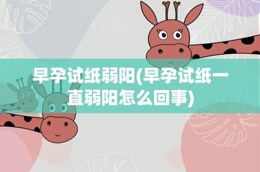 早孕试纸弱阳(早孕试纸一直弱阳怎么回事)