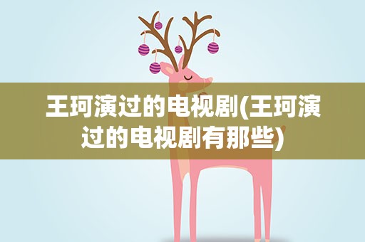王珂演过的电视剧(王珂演过的电视剧有那些)