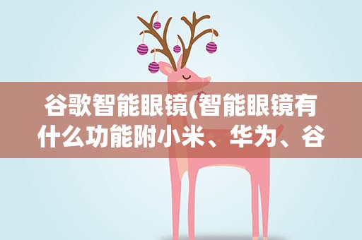 谷歌智能眼镜(智能眼镜有什么功能附小米、华为、谷歌智能眼镜功能说明)