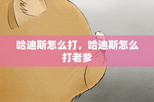 哈迪斯怎么打，哈迪斯怎么打老爹