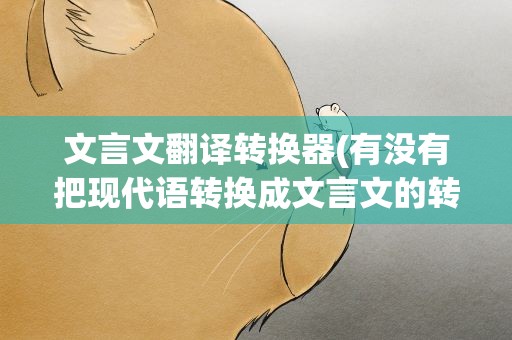 文言文翻译转换器(有没有把现代语转换成文言文的转换器)