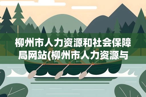柳州市人力资源和社会保障局网站(柳州市人力资源与社会保障局网站)