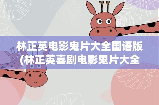 林正英电影鬼片大全国语版(林正英喜剧电影鬼片大全国语版)