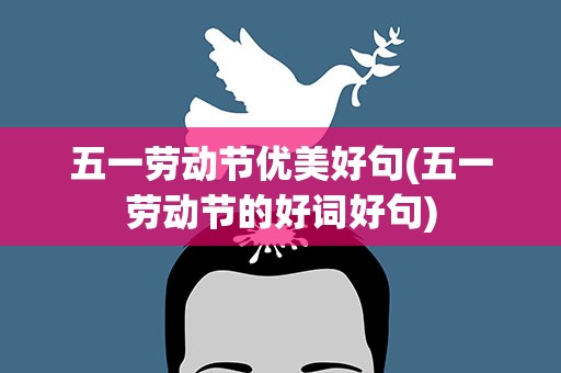 五一劳动节优美好句(五一劳动节的好词好句)