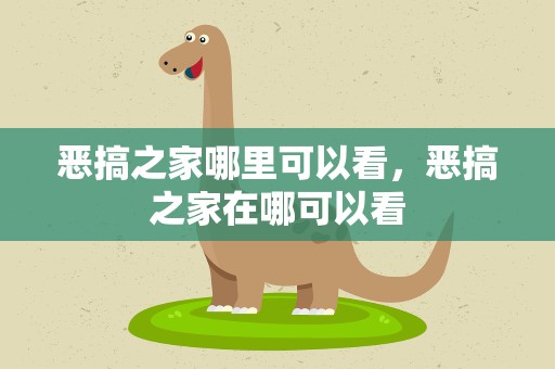 恶搞之家哪里可以看，恶搞之家在哪可以看