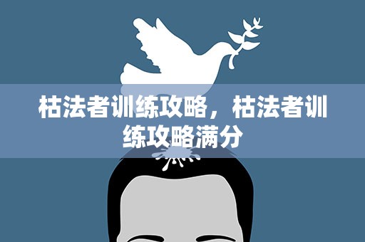 枯法者训练攻略，枯法者训练攻略满分
