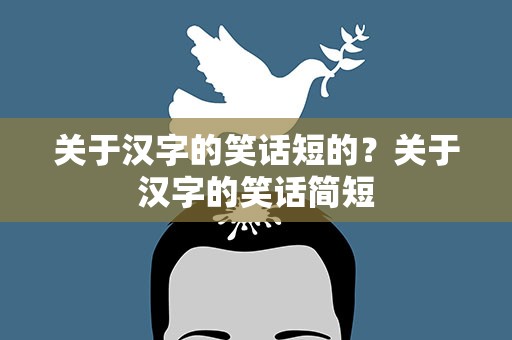关于汉字的笑话短的？关于汉字的笑话简短