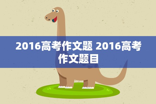 2016高考作文题 2016高考作文题目